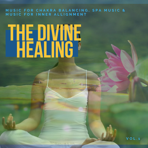 The Divine Healing - Music For Chakra Balancing, Spa Music & Music For Inner Allignment Vol. 1