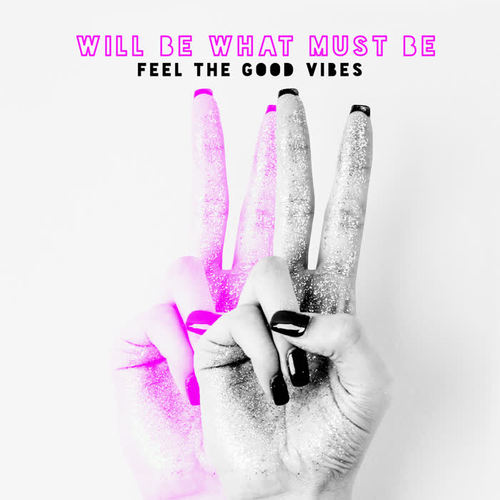 Will Be What Must Be – Feel the Good Vibes