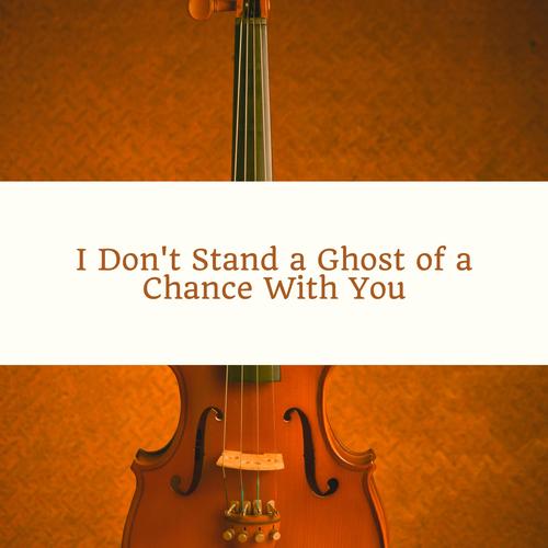 I Don't Stand a Ghost of a Chance With You