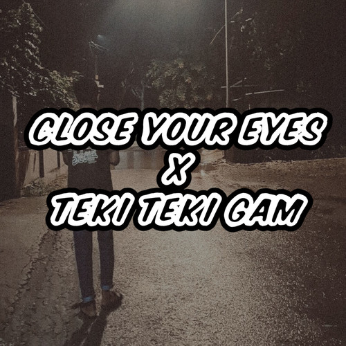 Close Your Eyes X Teki Teki Gam