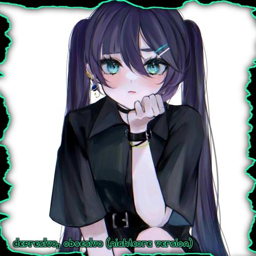 depresivo, obsesivo (feat. Nightcore, LA Nightcore, Fly By Nightcore, Sinnon Nightcore, RubyChan's Nightcore, CruFly, Sonny Wern, Nathan Wagner, IluvUso, 11:11 Music Group, Neotokio3 & squirl beats) [nightcore version]