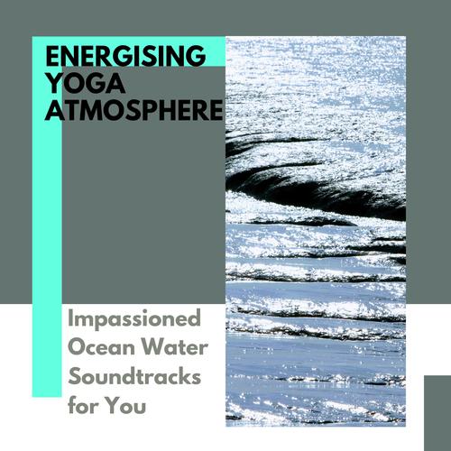 Energising Yoga Atmosphere - Impassioned Ocean Water Soundtracks for You
