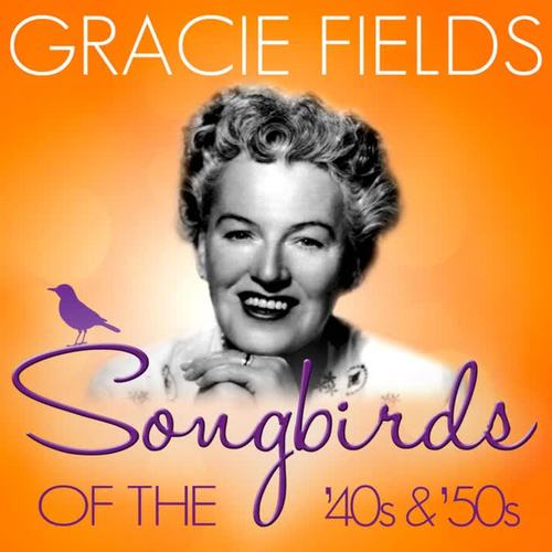 Songbirds of the 40's & 50's - Gracie Feilds