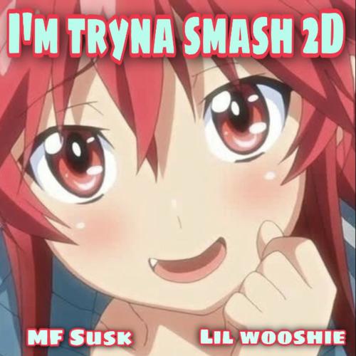 I'm tryna smash 2D (feat. lil wooshie) [Explicit]