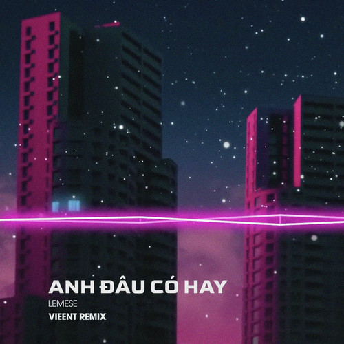 Anh Đâu Có Hay (VIEENT Remix)