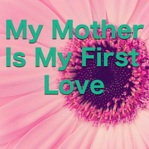 My Mother Is My First Love