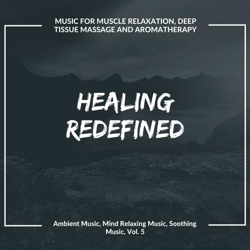 Healing Redefined (Music For Muscle Relaxation, Deep Tissue Massage And Aromatherapy) (Ambient Music, Mind Relaxing Music, Soothing Music, Vol. 5)