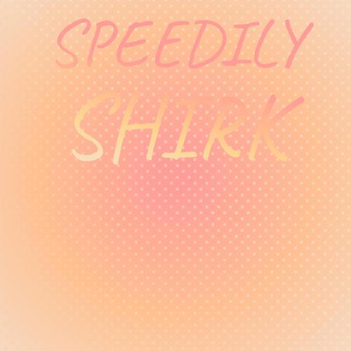 Speedily Shirk