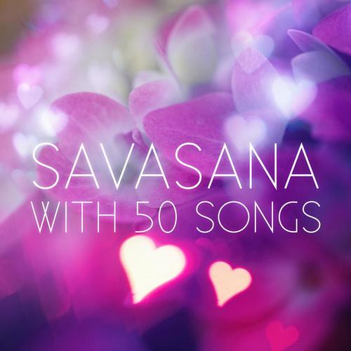 Savasana with 50 Songs – Healing Instrumental Music, Chakra Meditation, Calming Sounds for Yoga Poses, Kundalini Awakening