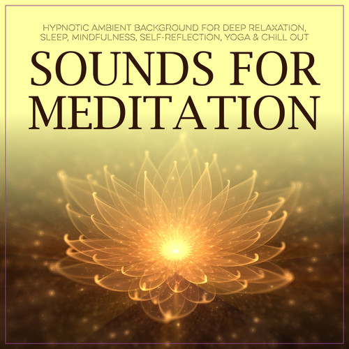 Sounds for Meditation - Hypnotic Ambient Background for Deep Relaxation, Sleep, Mindfulness, Self-Reflection, Yoga & Chill Out