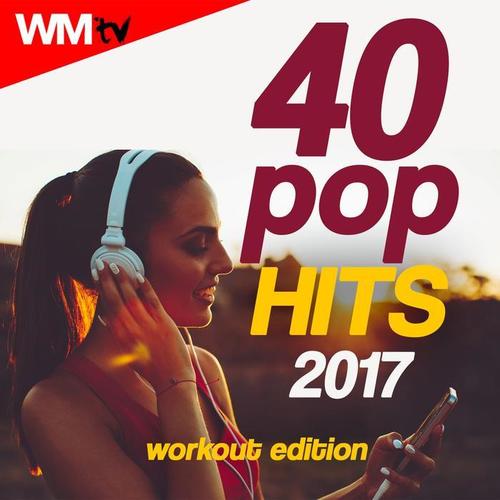 40 POP HITS 2017 WORKOUT EDITION 120 - 160 BPM / 32 COUNT