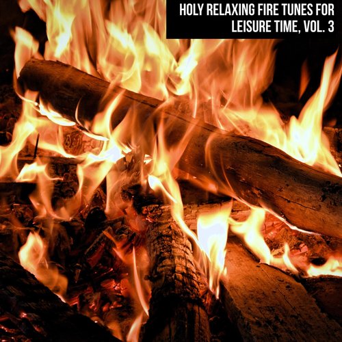 Holy Relaxing Fire Tunes for Leisure Time, Vol. 3