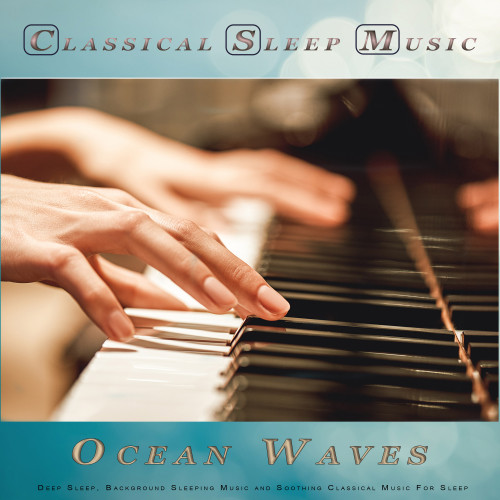 Classical Sleep Music: Classical New Age Piano Music and Ocean Waves For Deep Sleep, Background Sleeping Music and Soothing Classical Music For Sleep