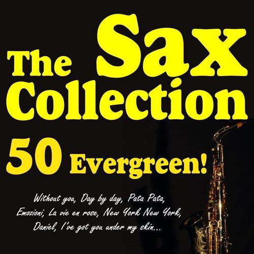 The Sax Collection 50 Evergreen! (Withou You, Day By Day, Pata Pata, Emozioni, La Vie En Rose, New York New York, Daniel, I've Got You Under My Skin...)