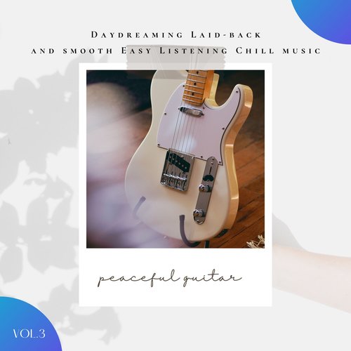 Peaceful Guitar: Daydreaming, Laid-Back and Smooth Easy Listening Chill Music, Vol. 03