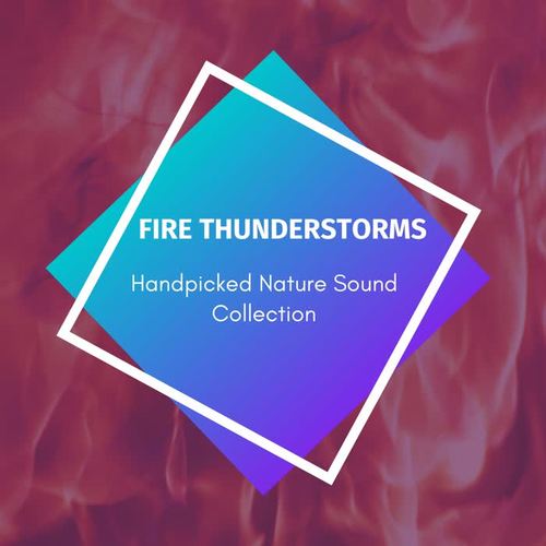 Fire Thunderstorms - Handpicked Nature Sound Collection