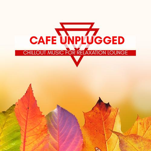 Cafe Unplugged - Chillout Music For Relaxation Lounge