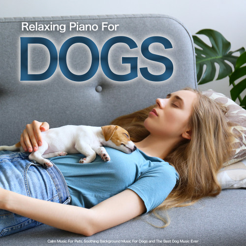 Relaxing Piano For Dogs: Calm Music For Pets, Soothing Background Music For Dogs and The Best Dog Music Ever