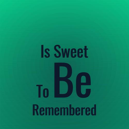 Is Sweet To Be Remembered