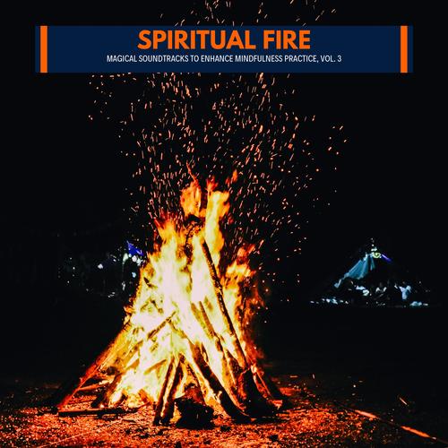 Spiritual Fire - Magical Soundtracks to Enhance Mindfulness Practice, Vol. 3