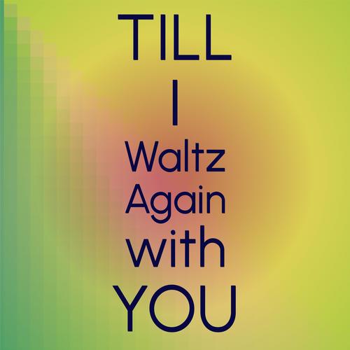 Till I Waltz Again with You