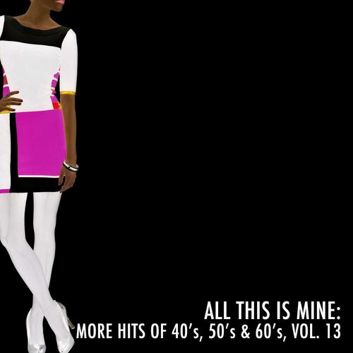 All This Is Mine: More Hits of 40's, 50's & 60's, Vol. 13