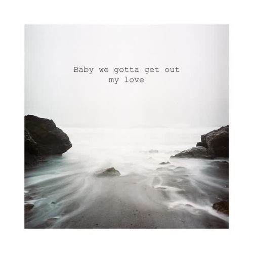 Baby we gotta get out