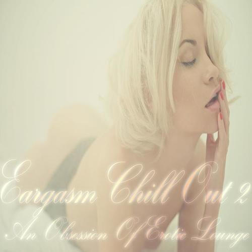 Eargasm Chill Out, Vol. 2 (An Obsession of Erotic Lounge)