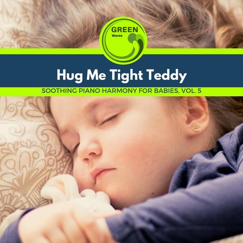 Hug Me Tight Teddy - Soothing Piano Harmony for Babies, Vol. 5