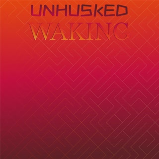 Unhusked Waking