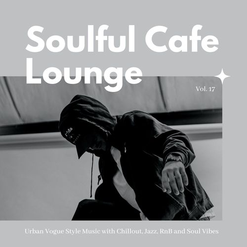 Soulful Cafe Lounge - Urban Vogue Style Music With Chillout, Jazz, RnB And Soul Vibes. Vol. 17