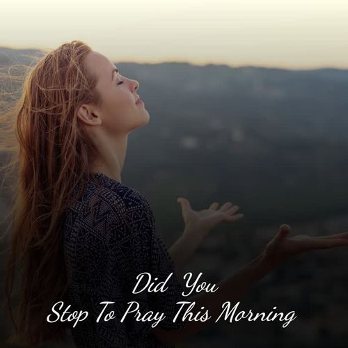 Did You Stop to Pray This Morning