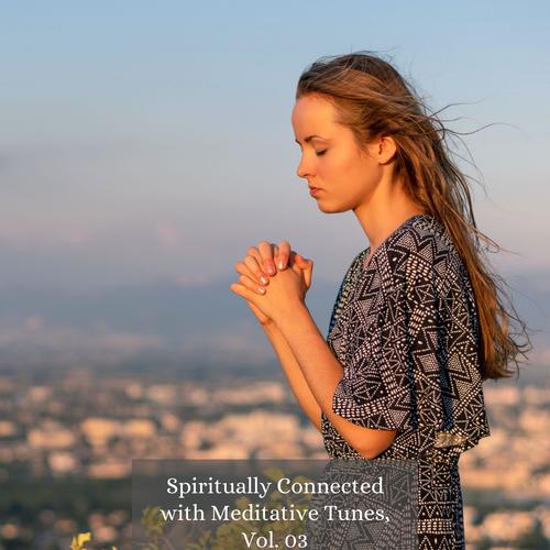 Spiritually Connected with Meditative Tunes, Vol. 03