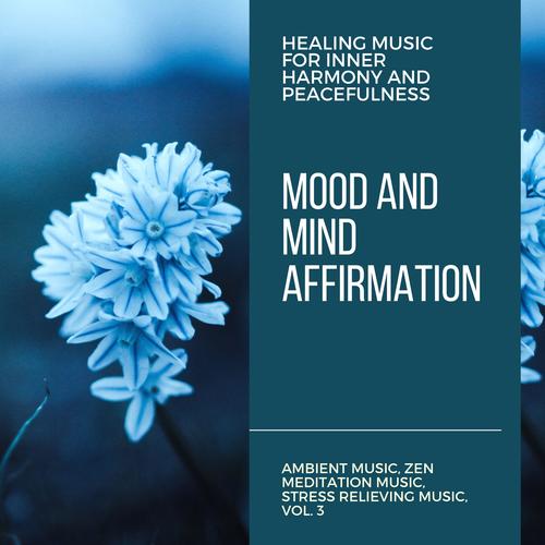 Mood And Mind Affirmation (Healing Music For Inner Harmony And Peacefulness) (Ambient Music, Zen Meditation Music, Stress Relieving Music, Vol. 3)