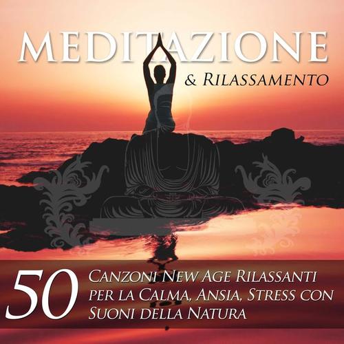 Meditazione e Rilassamento - 50 Canzoni New Age Rilassanti per la Calma, Ansia e Stress con Suoni della Natura