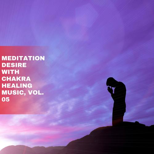 Meditation Desire with Chakra Healing Music, Vol. 05