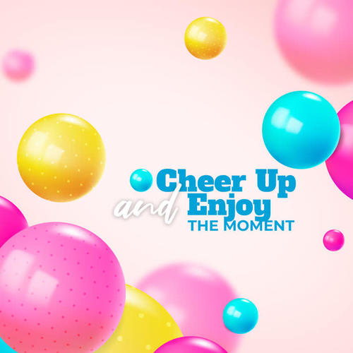 Cheer Up and Enjoy the Moment