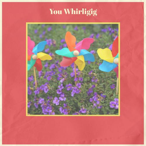 You Whirligig