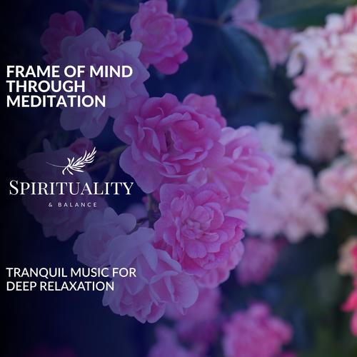 Frame Of Mind Through Meditation - Tranquil Music For Deep Relaxation