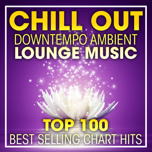 Chill Out Downtempo Ambient Lounge Music Top 100 Best Selling Chart Hits + DJ Mix