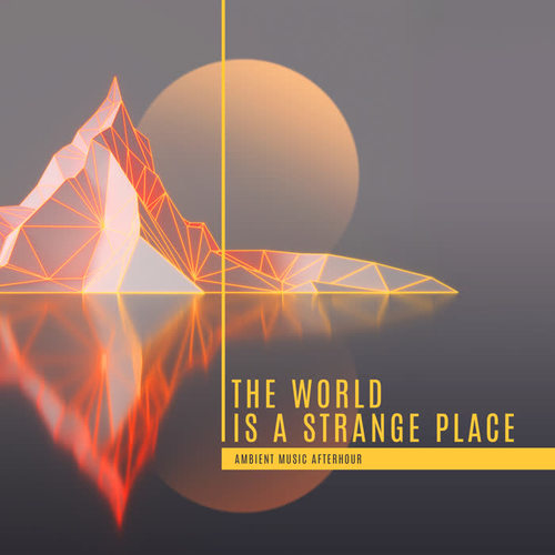 The World is a Strange Place – Electronic & Pop Ambient Music Afterhour