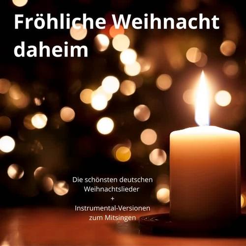 Fröhliche Weihnacht daheim (Eine Auswahl der schönsten und bekanntesten deutschen Weihnachtslieder)