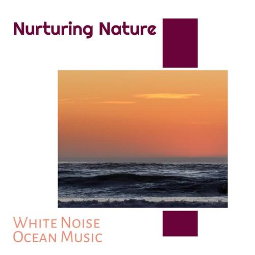 Nurturing Nature - White Noise Ocean Music