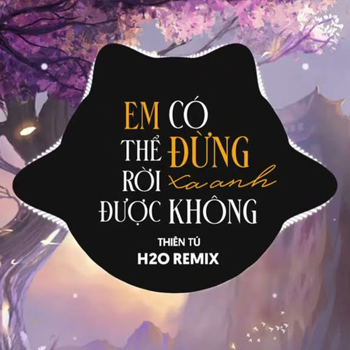 Em Có Thể Đừng Rời Xa Anh Được Không (H2O Remix)