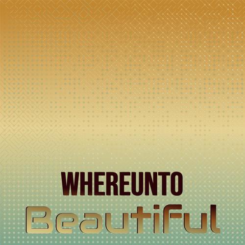 Whereunto Beautiful