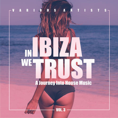 In IBIZA We TRUST (A Journey Into House Music) , Vol. 3