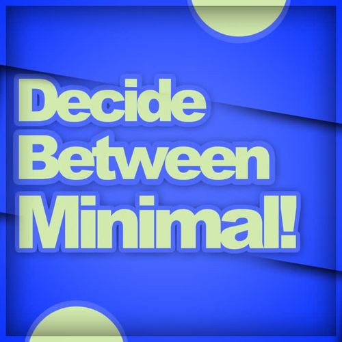 Decide Between Minimal!