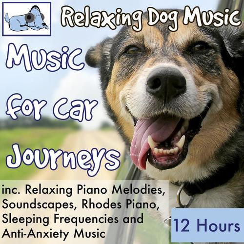 Music for Car Journeys, 12 Hours Relaxing Dog Music Inc. Relaxing Piano, Soundscapes, Sleeping Frequencies and Anti-Anxiety Music