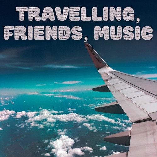 Travelling, Friends, Music