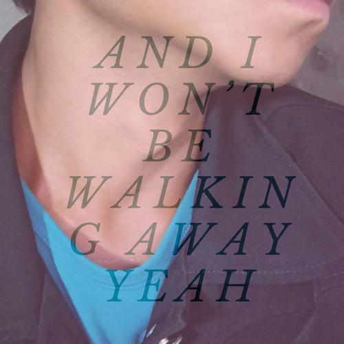 And I won t be walking away yeah